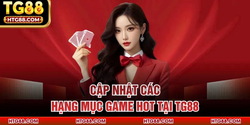 Cập nhật các hạng mục game hot tại TG88