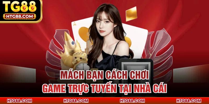 Mách bạn cách chơi game trực tuyến tại nhà cái