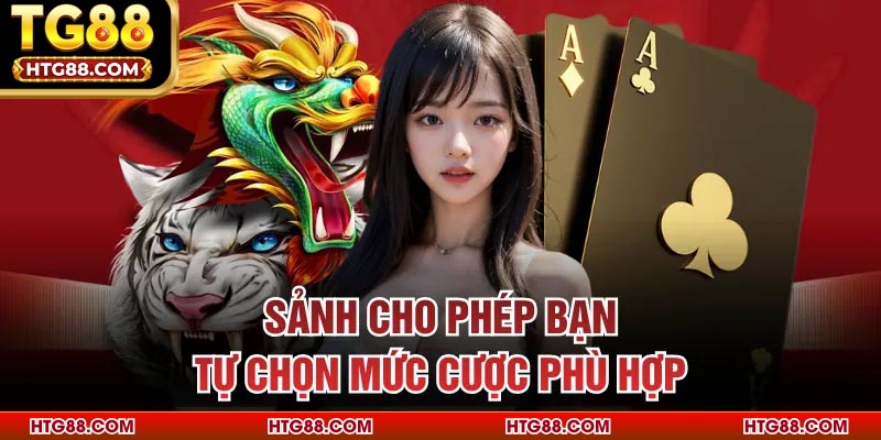 Sảnh cho phép bạn tự chọn mức cược phù hợp